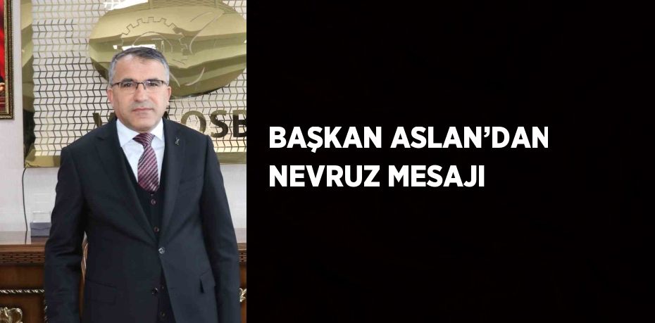 BAŞKAN ASLAN’DAN NEVRUZ MESAJI