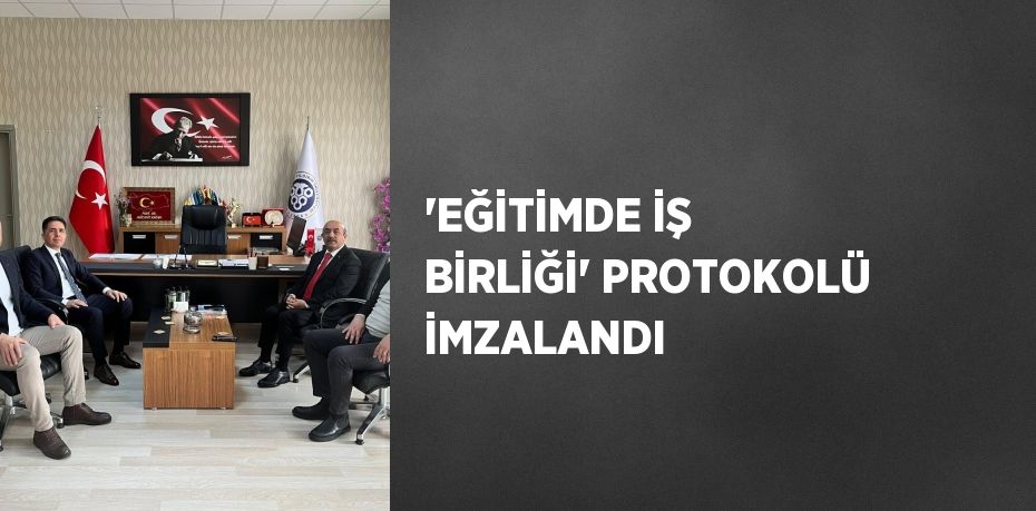 'EĞİTİMDE İŞ BİRLİĞİ' PROTOKOLÜ İMZALANDI