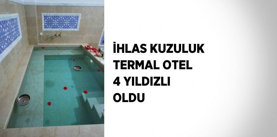 İHLAS KUZULUK TERMAL OTEL 4 YILDIZLI OLDU