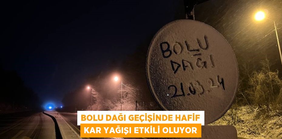 BOLU DAĞI GEÇİŞİNDE HAFİF KAR YAĞIŞI ETKİLİ OLUYOR