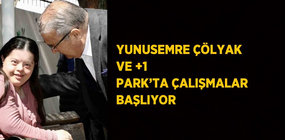 YUNUSEMRE ÇÖLYAK VE +1 PARK’TA ÇALIŞMALAR BAŞLIYOR