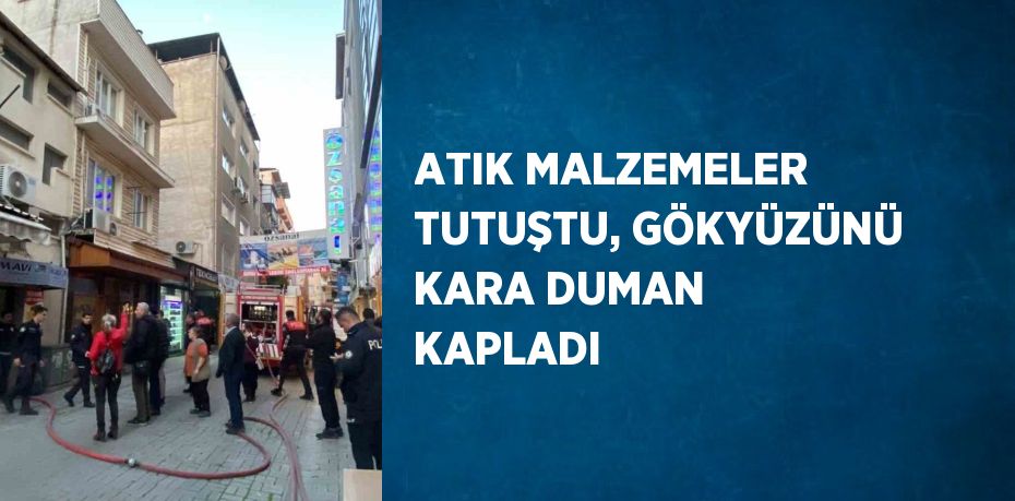 ATIK MALZEMELER TUTUŞTU, GÖKYÜZÜNÜ KARA DUMAN KAPLADI