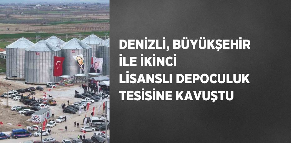 DENİZLİ, BÜYÜKŞEHİR İLE İKİNCİ LİSANSLI DEPOCULUK TESİSİNE KAVUŞTU