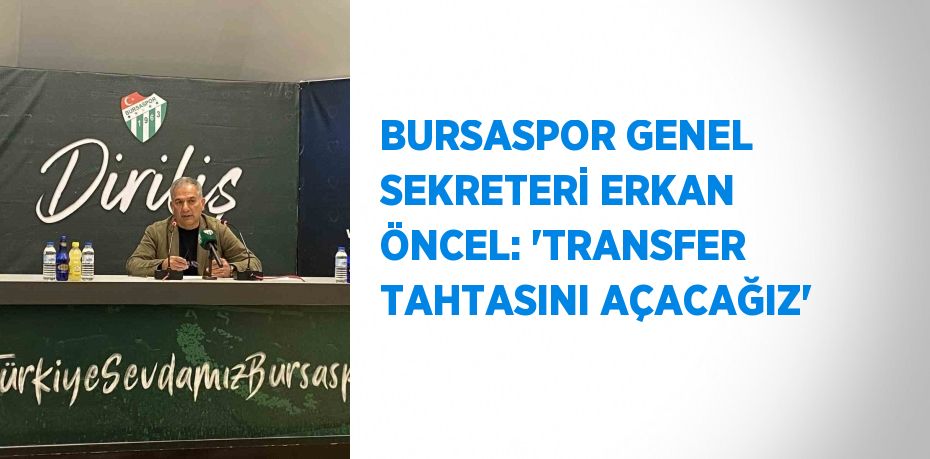 BURSASPOR GENEL SEKRETERİ ERKAN ÖNCEL: 'TRANSFER TAHTASINI AÇACAĞIZ'