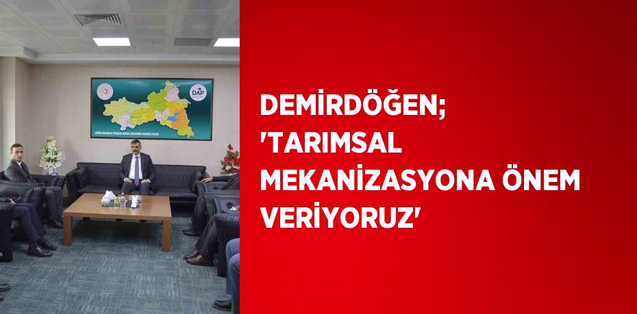 DEMİRDÖĞEN; 'TARIMSAL MEKANİZASYONA ÖNEM VERİYORUZ'