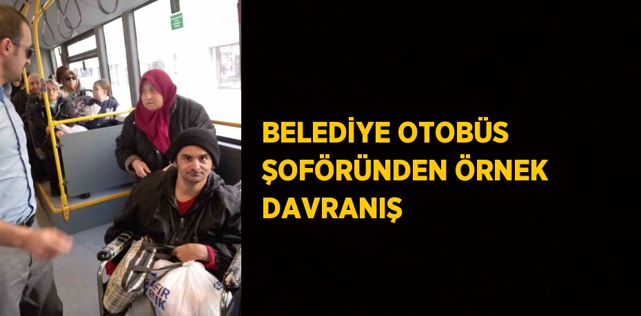 BELEDİYE OTOBÜS ŞOFÖRÜNDEN ÖRNEK DAVRANIŞ