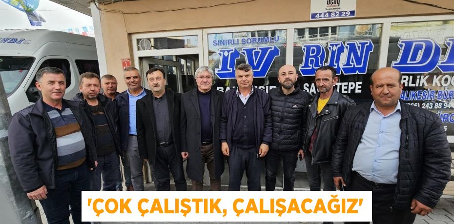 “ÇOK ÇALIŞTIK, ÇALIŞACAĞIZ”