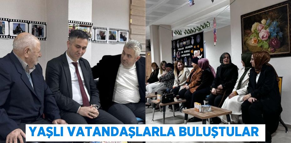 YAŞLI VATANDAŞLARLA BULUŞTULAR