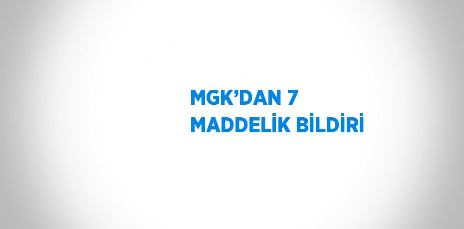 MGK’DAN 7 MADDELİK BİLDİRİ