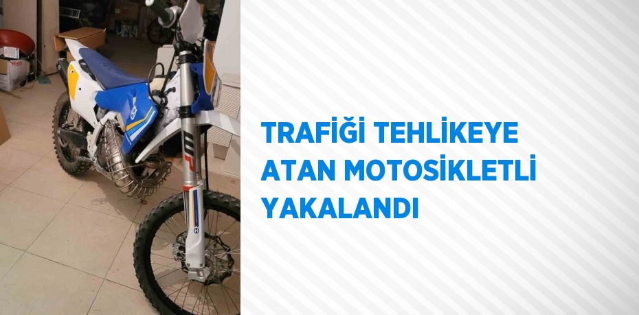 TRAFİĞİ TEHLİKEYE ATAN MOTOSİKLETLİ YAKALANDI