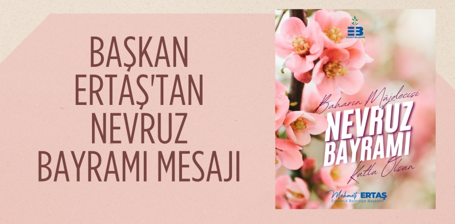 BAŞKAN ERTAŞ'TAN NEVRUZ BAYRAMI MESAJI