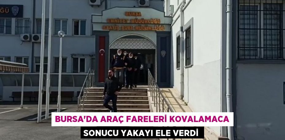 Bursa'da araç fareleri kovalamaca sonucu yakayı ele verdi