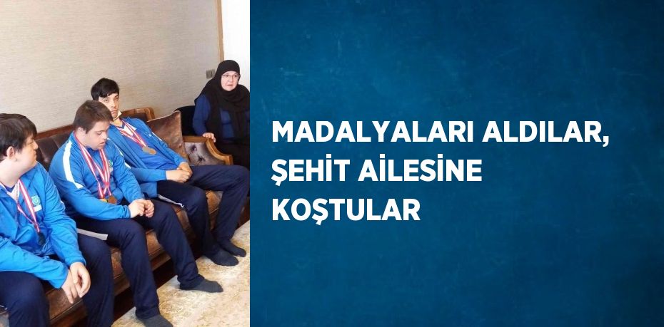 MADALYALARI ALDILAR, ŞEHİT AİLESİNE KOŞTULAR