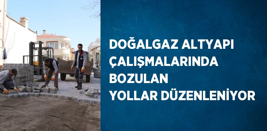 DOĞALGAZ ALTYAPI ÇALIŞMALARINDA BOZULAN YOLLAR DÜZENLENİYOR