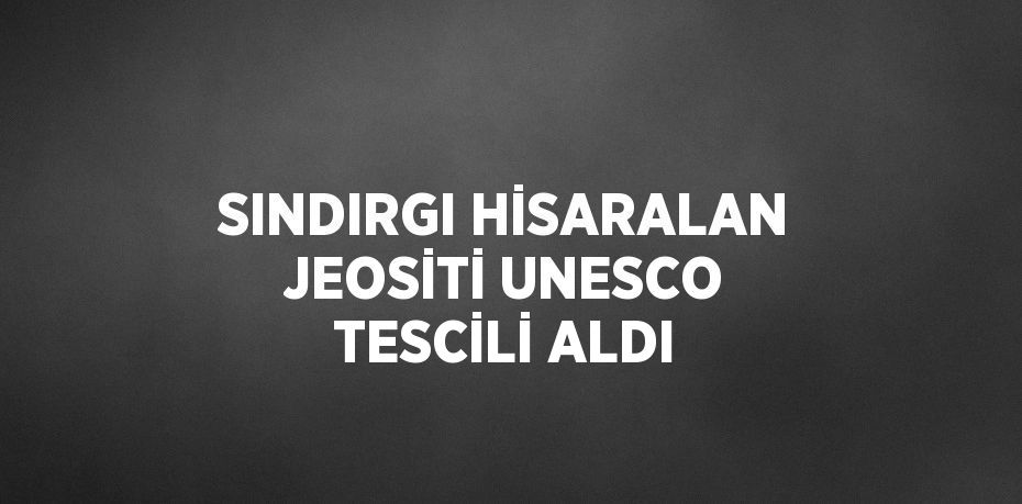 SINDIRGI HİSARALAN JEOSİTİ UNESCO TESCİLİ ALDI