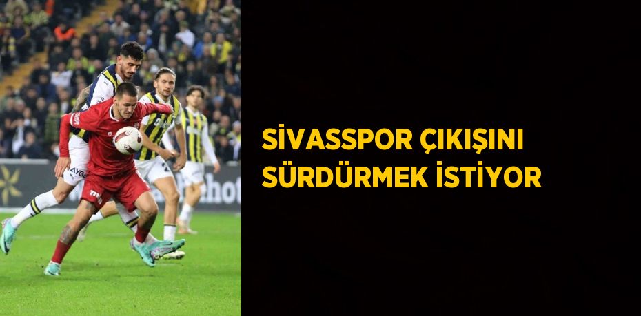 SİVASSPOR ÇIKIŞINI SÜRDÜRMEK İSTİYOR