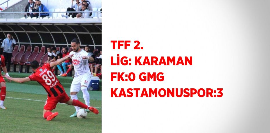 TFF 2. LİG: KARAMAN FK:0 GMG KASTAMONUSPOR:3