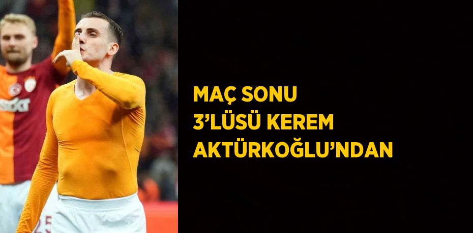 MAÇ SONU 3’LÜSÜ KEREM AKTÜRKOĞLU’NDAN