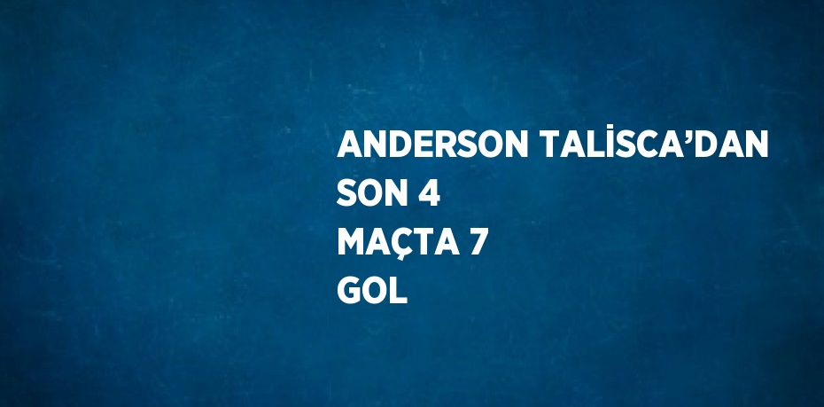 ANDERSON TALİSCA’DAN SON 4 MAÇTA 7 GOL