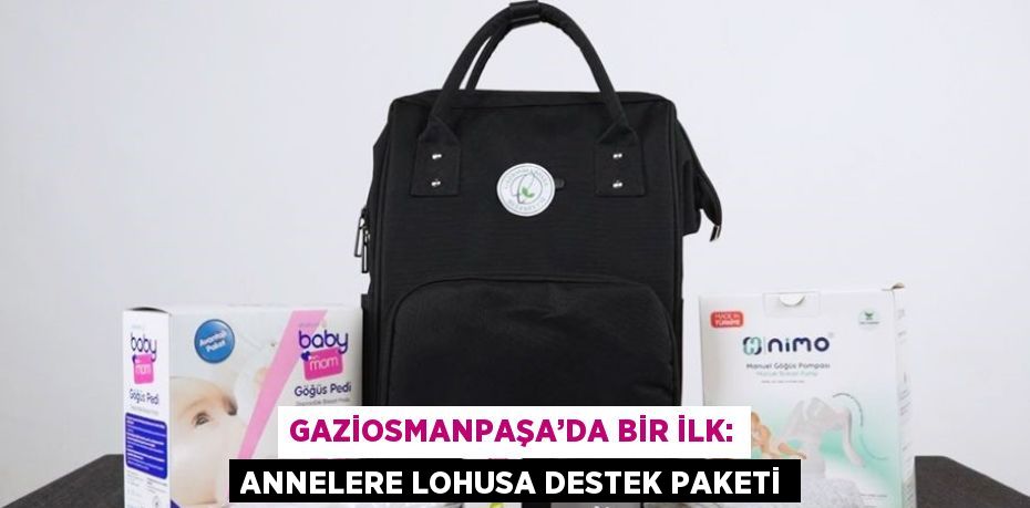 GAZİOSMANPAŞA’DA BİR İLK: ANNELERE LOHUSA DESTEK PAKETİ
