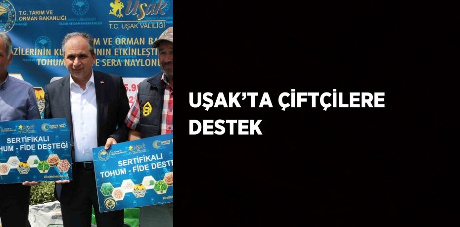 UŞAK’TA ÇİFTÇİLERE DESTEK