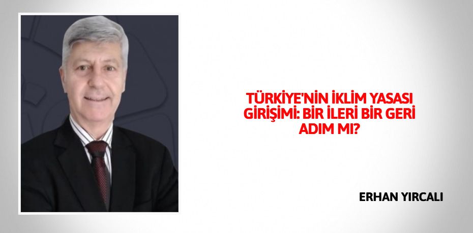 TÜRKİYE'NİN İKLİM YASASI GİRİŞİMİ: BİR İLERİ BİR GERİ ADIM MI?