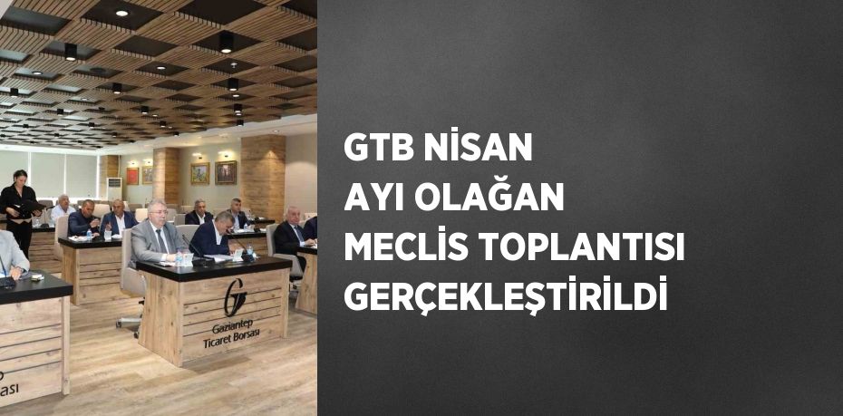 GTB NİSAN AYI OLAĞAN MECLİS TOPLANTISI GERÇEKLEŞTİRİLDİ