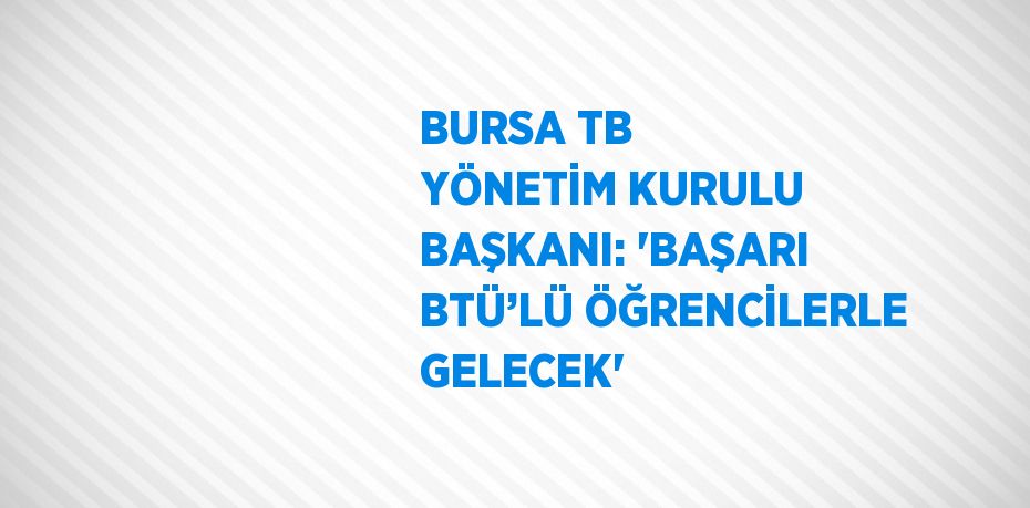 BURSA TB YÖNETİM KURULU BAŞKANI: 'BAŞARI BTÜ’LÜ ÖĞRENCİLERLE GELECEK'