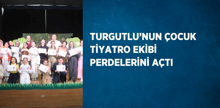 TURGUTLU’NUN ÇOCUK TİYATRO EKİBİ PERDELERİNİ AÇTI