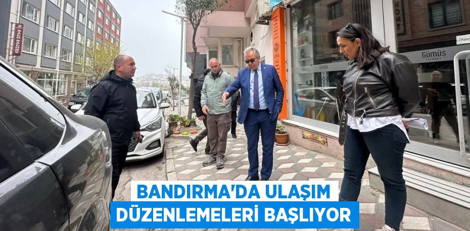 BANDIRMA'DA ULAŞIM DÜZENLEMELERİ BAŞLIYOR