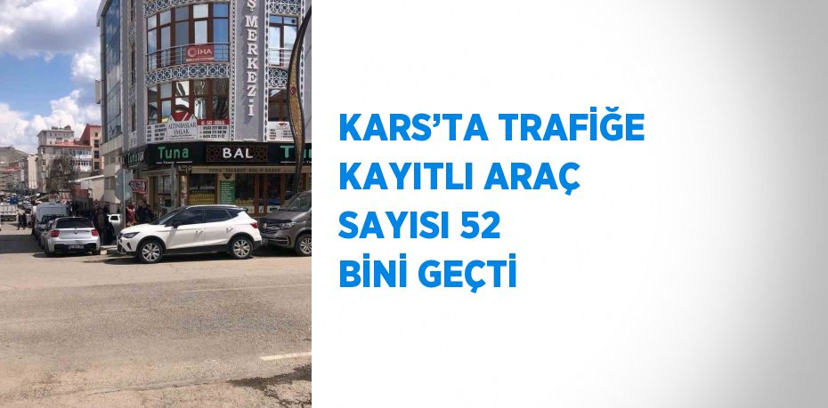 KARS’TA TRAFİĞE KAYITLI ARAÇ SAYISI 52 BİNİ GEÇTİ