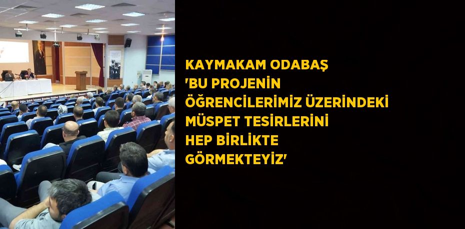 KAYMAKAM ODABAŞ 'BU PROJENİN ÖĞRENCİLERİMİZ ÜZERİNDEKİ MÜSPET TESİRLERİNİ HEP BİRLİKTE GÖRMEKTEYİZ'