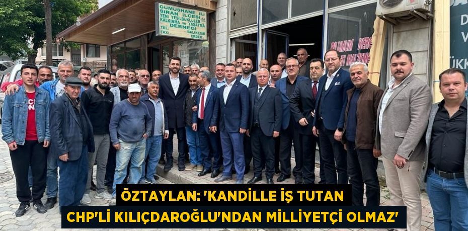 ÖZTAYLAN: “KANDİLLE İŞ TUTAN CHP’Lİ KILIÇDAROĞLU’NDAN MİLLİYETÇİ OLMAZ”