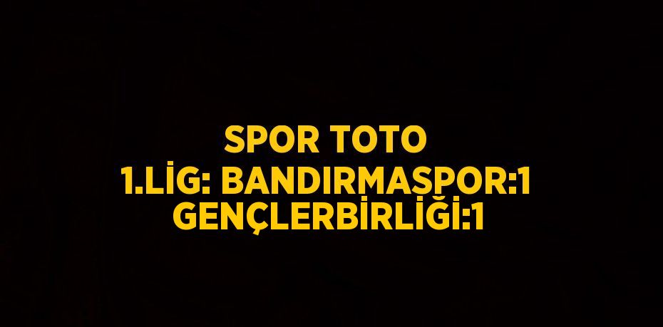 SPOR TOTO 1.LİG: BANDIRMASPOR:1 GENÇLERBİRLİĞİ:1