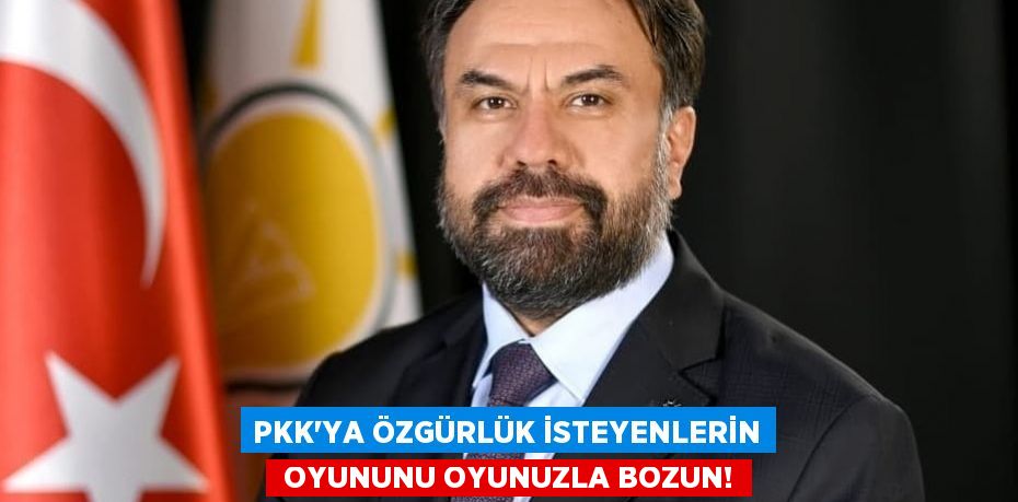 PKK'YA ÖZGÜRLÜK İSTEYENLERİN  OYUNUNU OYUNUZLA BOZUN!