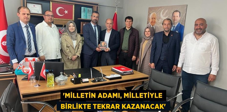 “MİLLETİN ADAMI, MİLLETİYLE  BİRLİKTE TEKRAR KAZANACAK”