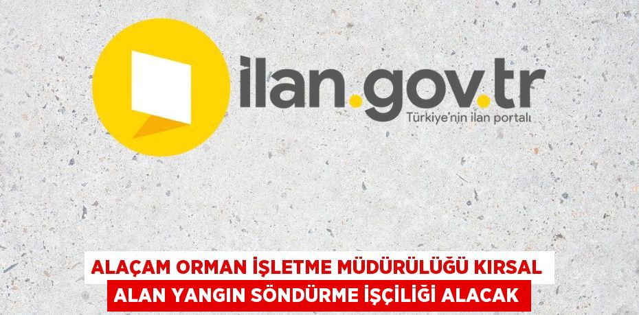 ALAÇAM ORMAN İŞLETME MÜDÜRÜLÜĞÜ KIRSAL ALAN YANGIN SÖNDÜRME İŞÇİLİĞİ ALACAK