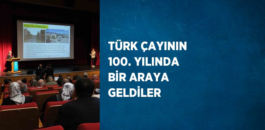 TÜRK ÇAYININ 100. YILINDA BİR ARAYA GELDİLER