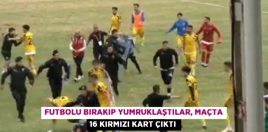 FUTBOLU BIRAKIP YUMRUKLAŞTILAR, MAÇTA 16 KIRMIZI KART ÇIKTI