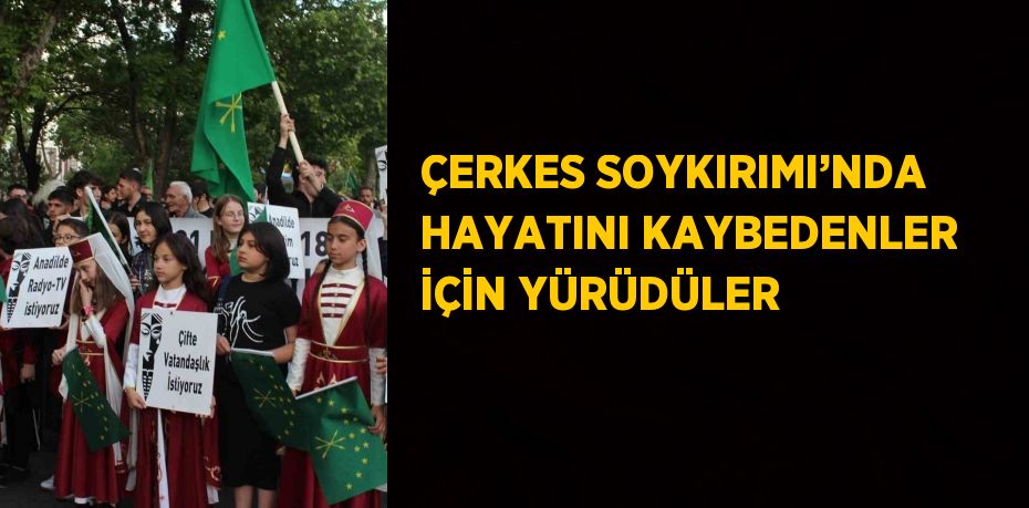 ÇERKES SOYKIRIMI’NDA HAYATINI KAYBEDENLER İÇİN YÜRÜDÜLER