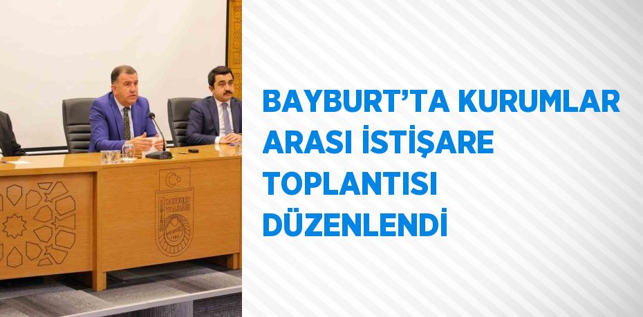 BAYBURT’TA KURUMLAR ARASI İSTİŞARE TOPLANTISI DÜZENLENDİ