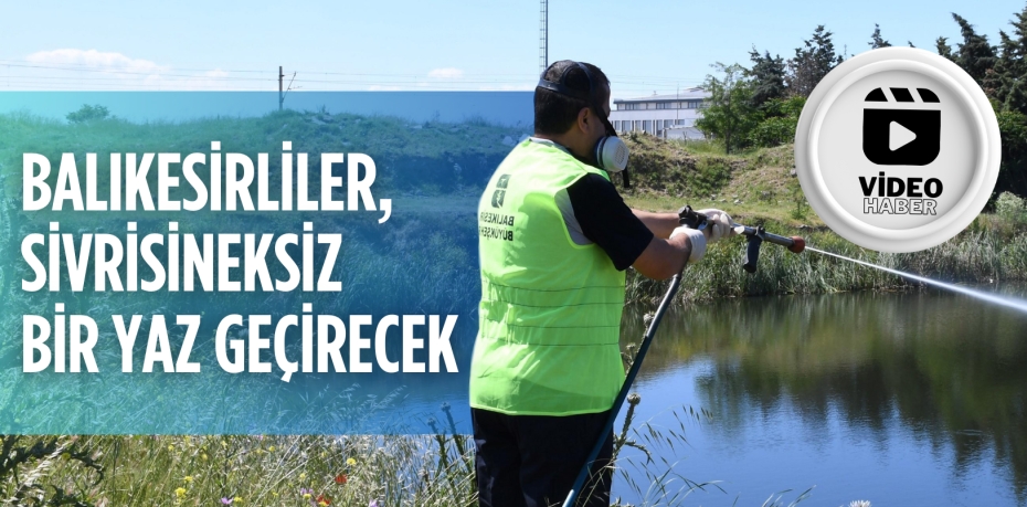 BALIKESİRLİLER, SİVRİSİNEKSİZ BİR YAZ GEÇİRECEK