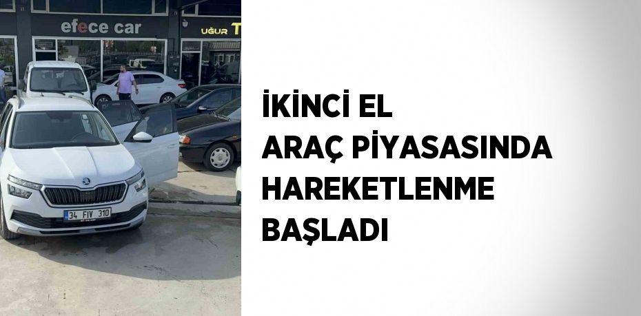 İKİNCİ EL ARAÇ PİYASASINDA HAREKETLENME BAŞLADI