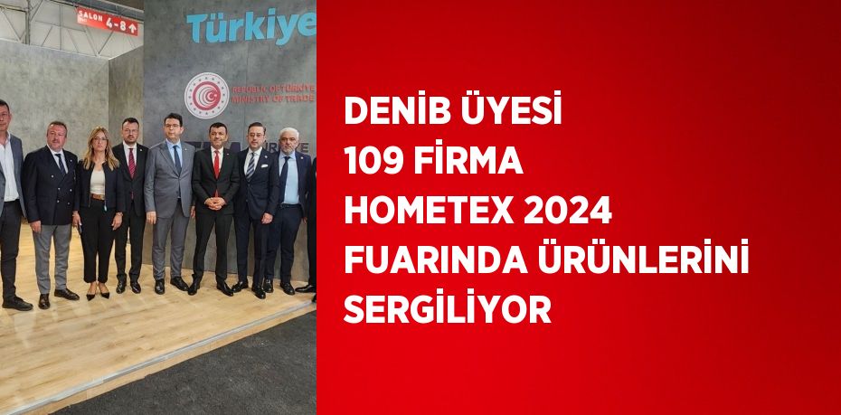 DENİB ÜYESİ 109 FİRMA HOMETEX 2024 FUARINDA ÜRÜNLERİNİ SERGİLİYOR