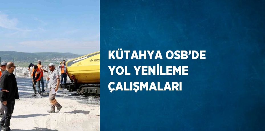 KÜTAHYA OSB’DE YOL YENİLEME ÇALIŞMALARI