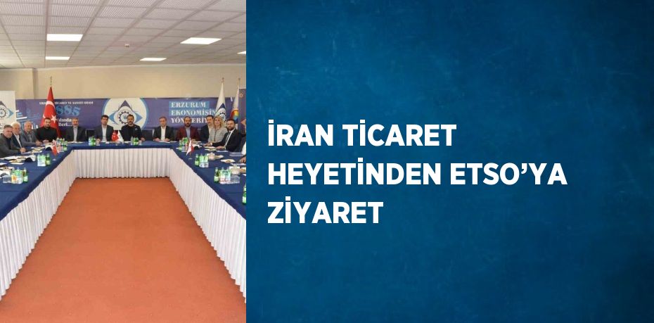 İRAN TİCARET HEYETİNDEN ETSO’YA ZİYARET