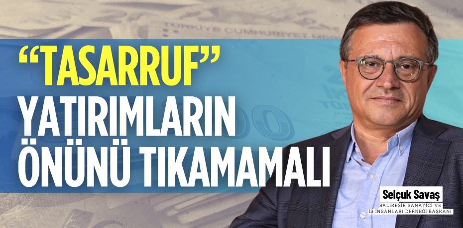 “TASARRUF” YATIRIMLARIN  ÖNÜNÜ TIKAMAMALI