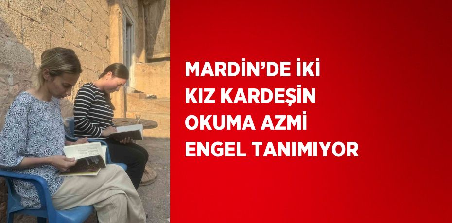 MARDİN’DE İKİ KIZ KARDEŞİN OKUMA AZMİ ENGEL TANIMIYOR