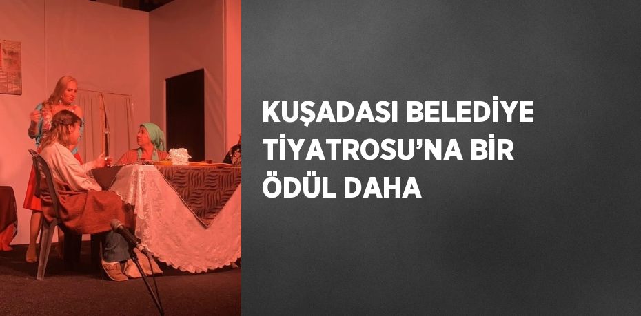 KUŞADASI BELEDİYE TİYATROSU’NA BİR ÖDÜL DAHA