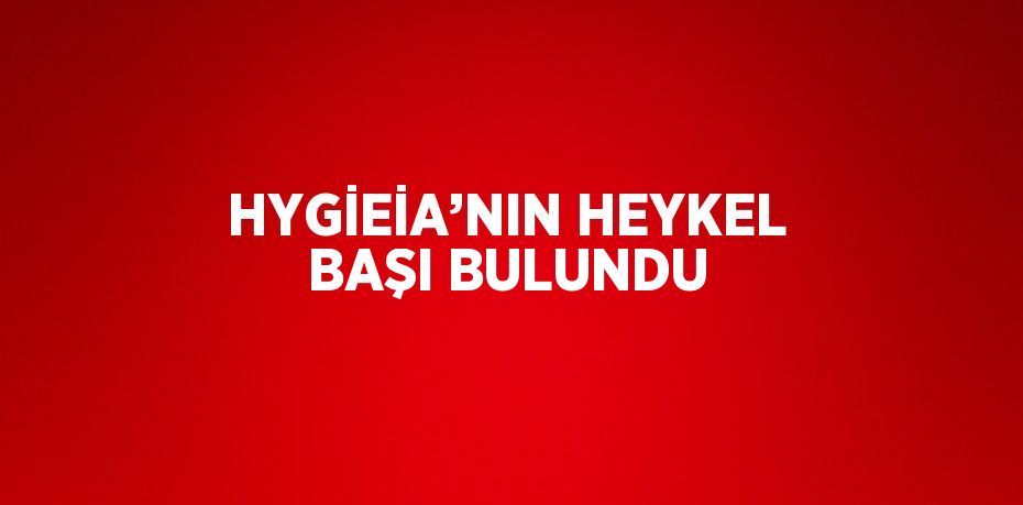 HYGİEİA’NIN HEYKEL BAŞI BULUNDU